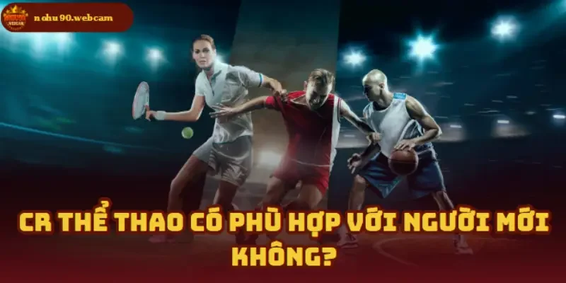 CR Thể Thao – Sảnh cá cược thể thao hàng đầu trên Nohu90 4 Người mới có nên thử sức với CR Thể Thao?