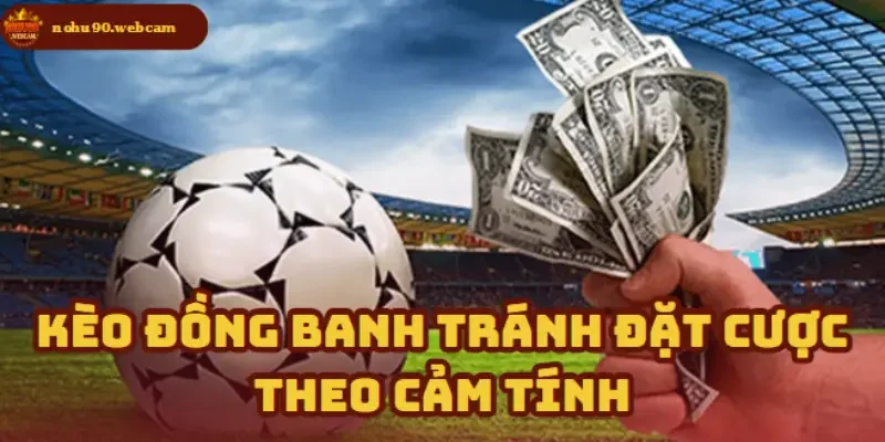 Kèo Đồng Banh - Chỉ dẫn toàn diện cho người chơi trên Nohu90 4 Không để cảm xúc chi phối mỗi lần đặt cược